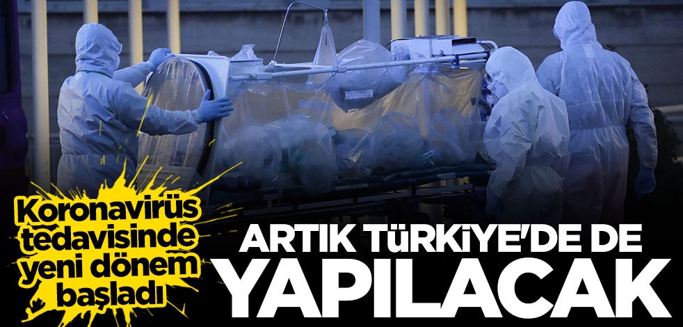 Koronavirüs tedavisinde yeni dönem: Artık Türkiye'de de yapılmaya başlandı