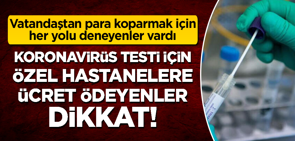 Koronavirüs testi için özel hastanelere ücret ödeyenler dikkat!