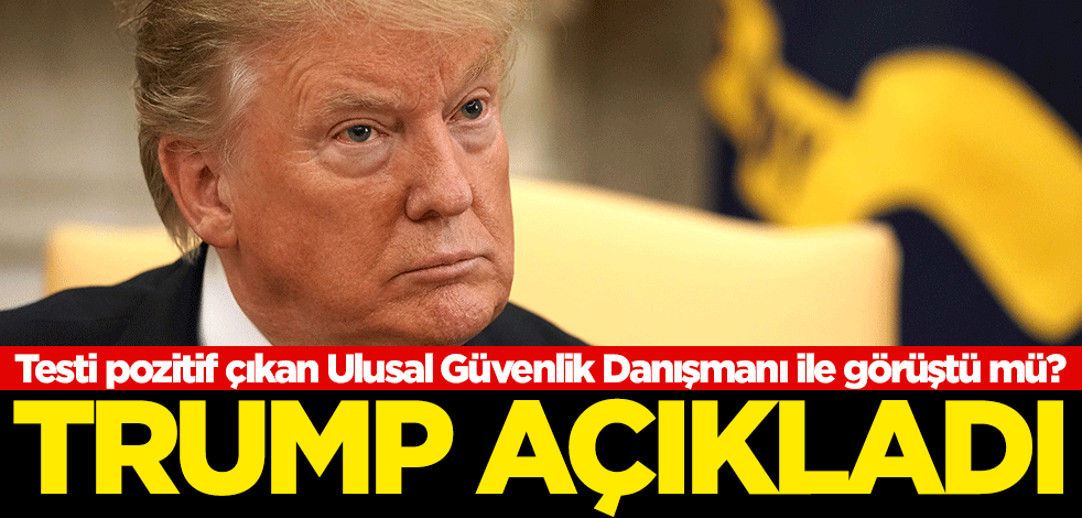 Koronavirüs testi pozitif çıkan Ulusal Güvenlik Danışmanı ile görüştü mü? Trump açıkladı
