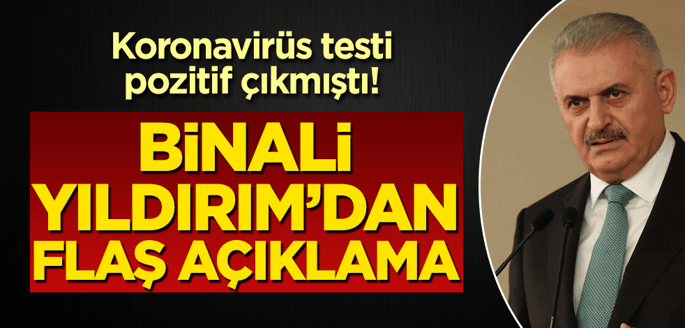 Koronavirüs testi pozitif çıkmıştı! Binali Yıldırım’dan flaş açıklama