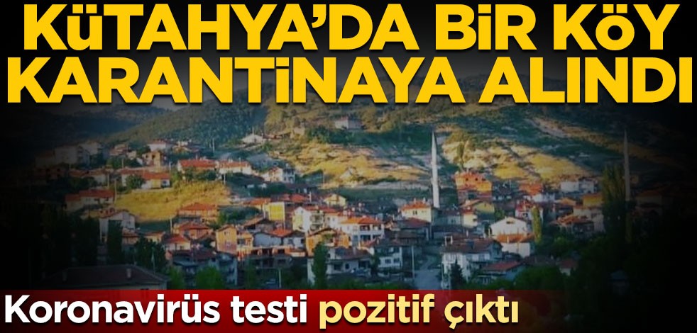 Koronavirüs testi pozitif çıktı! Kütahya’da bir köy karantinaya alındı