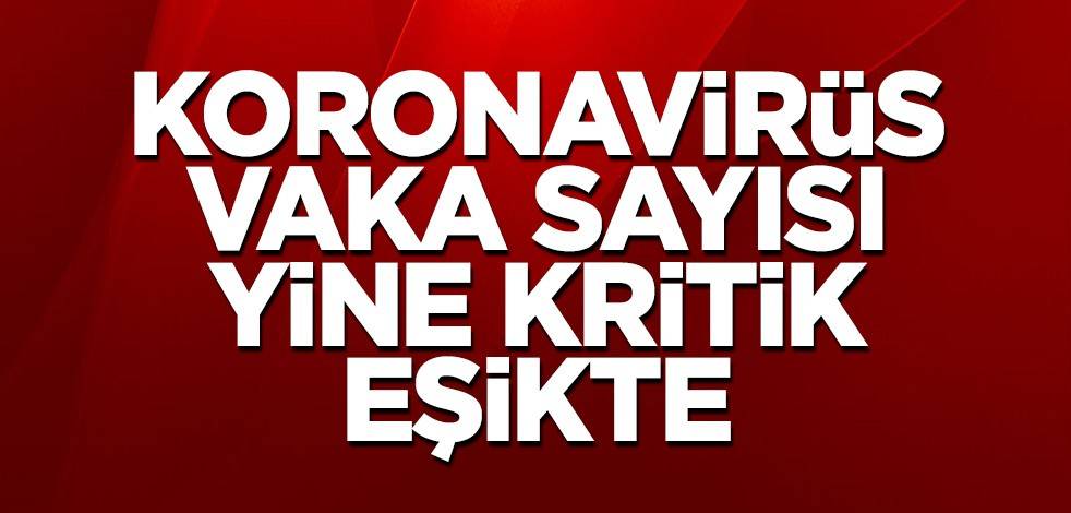 Koronavirüs vaka sayısı yine kritik eşikte