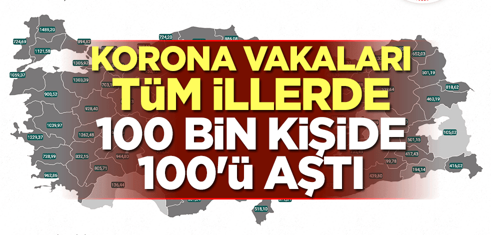 Koronavirüs vakaları tüm illerde 100 bin kişide 100'ü aştı
