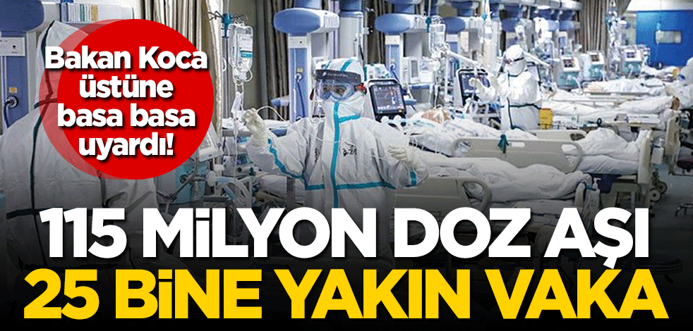 Koronavirüs verileri açıklandı! 115 milyon doz aşı, 25 bine yakın vaka: Bakan Koca üstüne basa basa uyardı