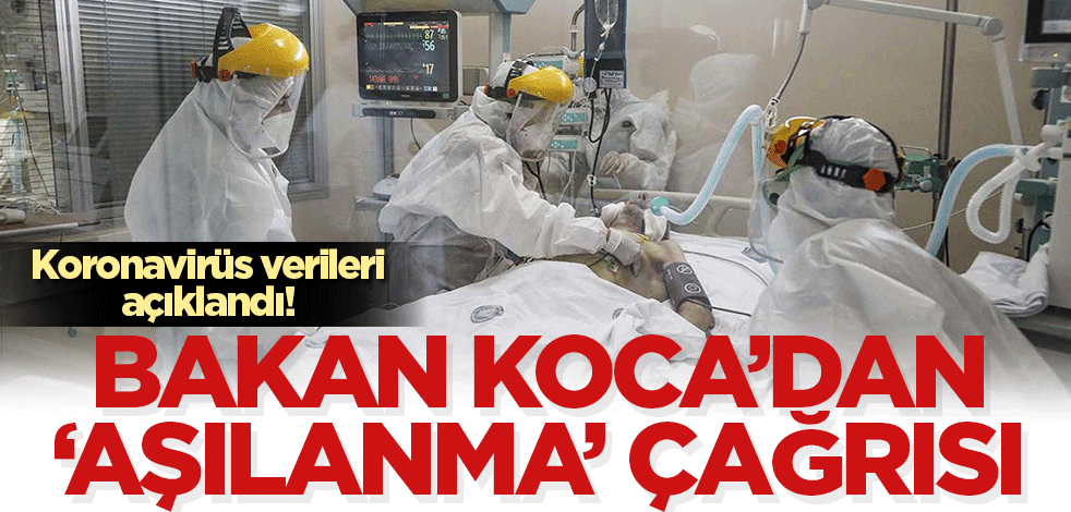 Koronavirüs verileri açıklandı! Bakan Koca seslendi: Aşınızı olup gerisini bize bırakın