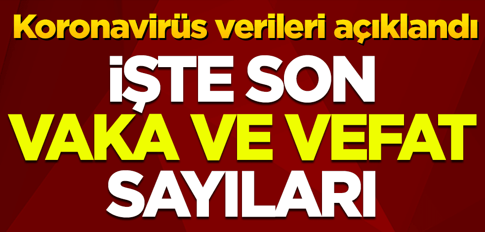 Koronavirüs verileri açıklandı! İşte tabloda son durum
