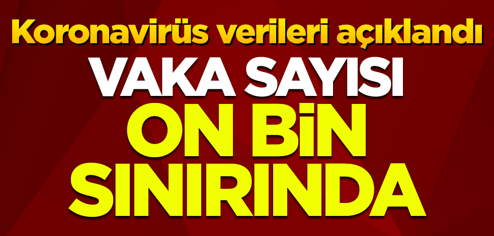 Koronavirüs verileri açıklandı: Vaka sayısı 10 bin sınırında