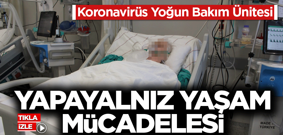 Koronavirüs Yoğun Bakım Ünitesi! Yapayalnız yaşam mücadelesi