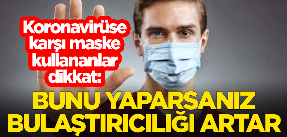 Koronavirüse karşı maske kullananlar dikkat: Bunu yaparsanız bulaştırıcılığı artar