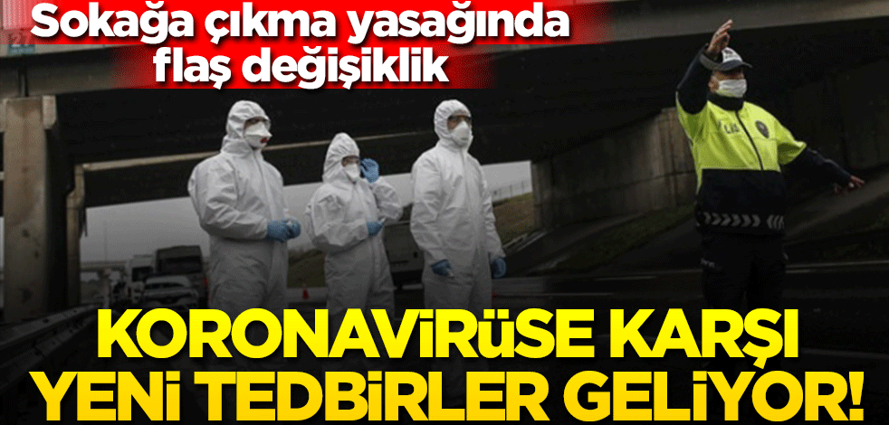 Koronavirüse karşı yeni tedbirler geliyor! Sokağa çıkma yasağında flaş değişiklik