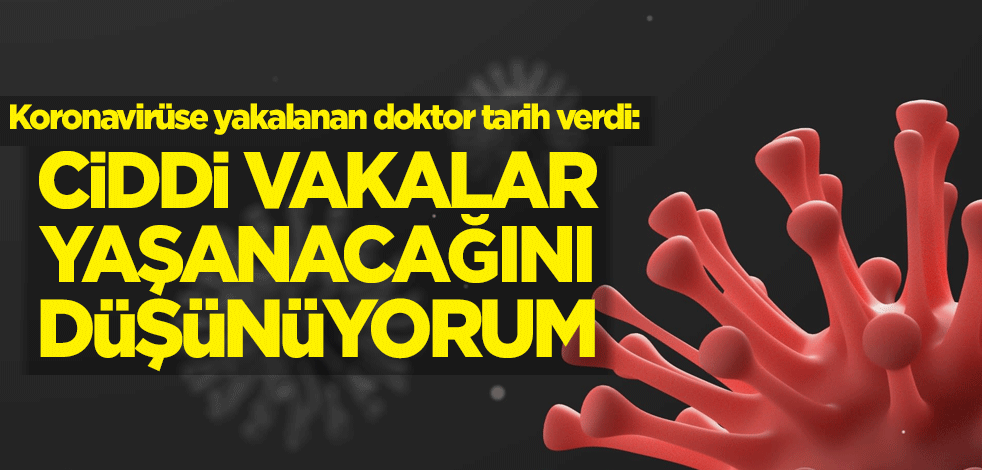 Koronavirüse yakalanan doktor tarih verdi: Ciddi vakalar yaşanacağını düşünüyorum