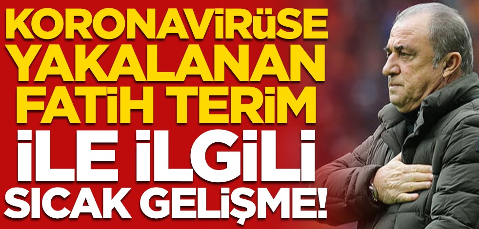 Koronavirüse yakalanan Fatih Terim ile ilgili sıcak gelişme!