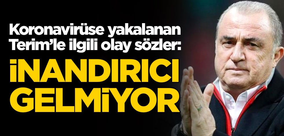 Koronavirüse yakalanan Fatih Terim'le ilgili olay sözler: Bana inandırıcı gelmiyor