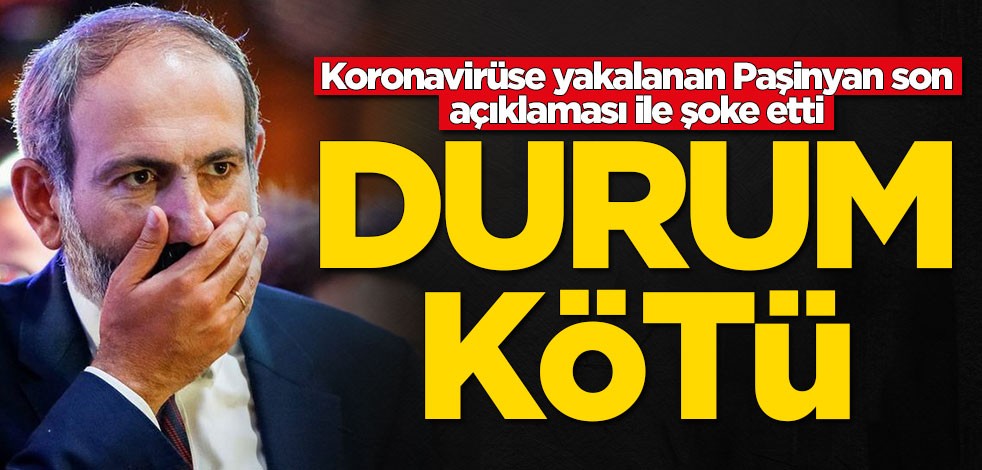 Koronavirüse yakalanan Paşinyan son açıklaması ile şoke etti: Durum kötü