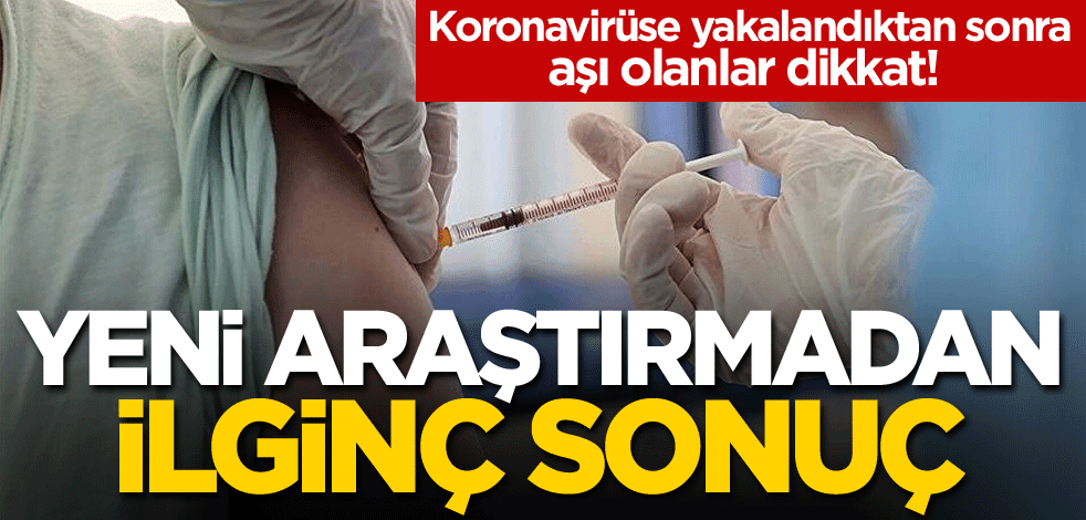 Koronavirüse yakalandıktan sonra aşı olanlar dikkat! Yeni araştırmadan ilginç sonuç