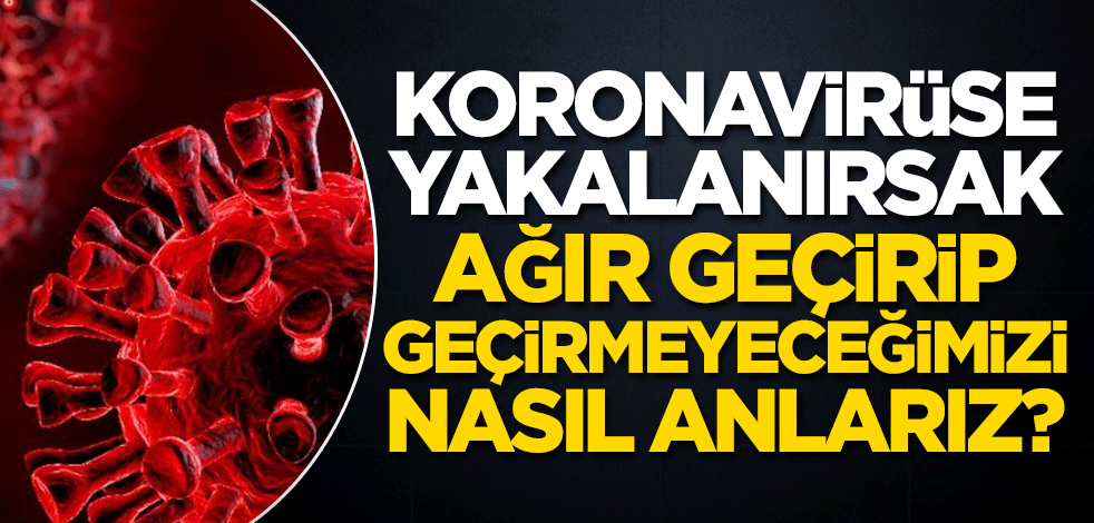 Koronavirüse yakalanırsak ağır geçirip geçirmeyeceğimizi nasıl anlarız?