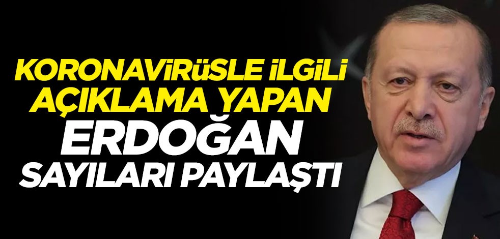 Koronavirüsle ilgili açıklama yapan Cumhurbaşkanı Erdoğan sayıları paylaştı