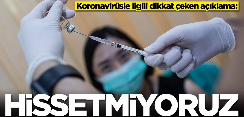 Koronavirüsle ilgili dikkat çeken açıklama: Hissetmiyoruz