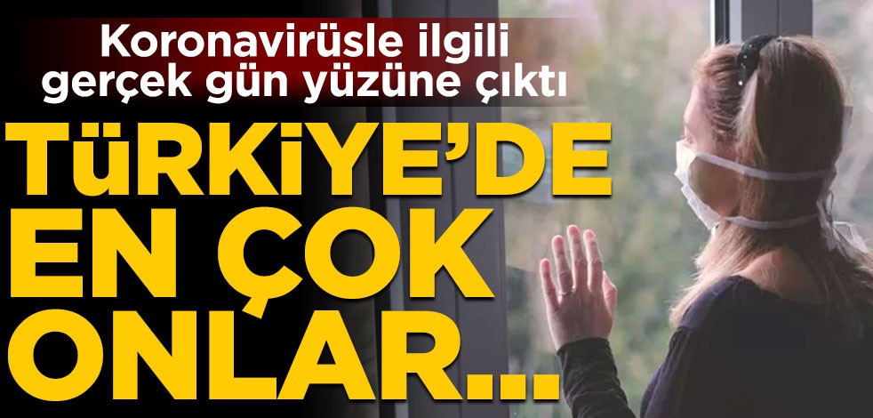 Koronavirüsle ilgili gerçek gün yüzüne çıktı! Türkiye'de en çok onlar...