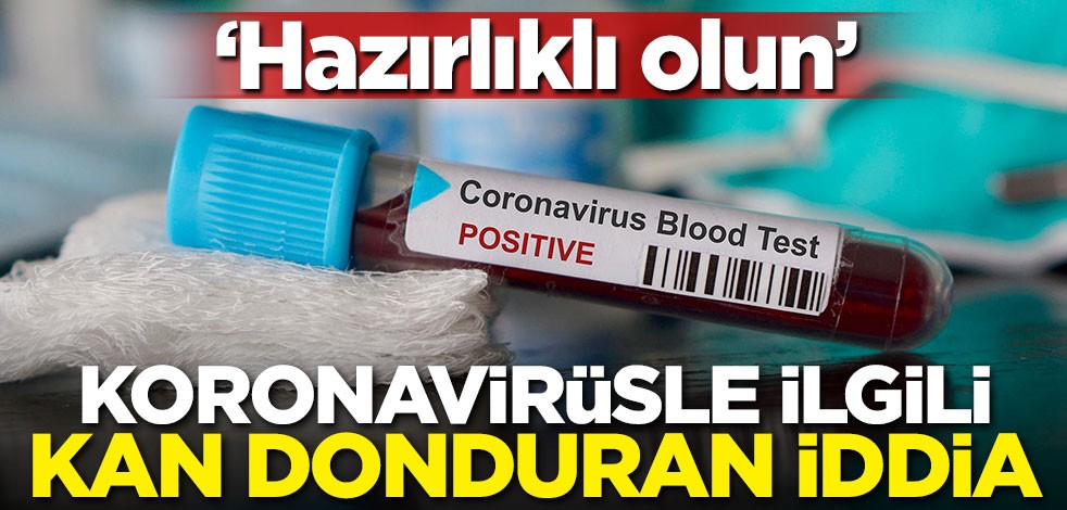 Koronavirüsle ilgili kan donduran iddia! Hazırlıklı olun