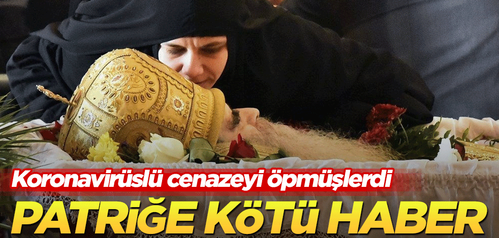 Koronavirüslü cenazeyi öpmüşlerdi! Patriğe kötü haber
