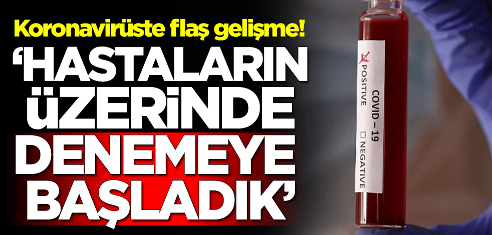 Koronavirüste flaş gelişme! 'Hastaların üzerinde denemeye başladık'