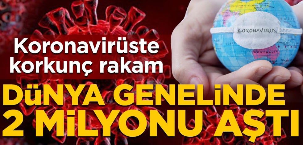 Koronavirüste korkunç rakam! Dünya genelinde 2 milyonu aştı