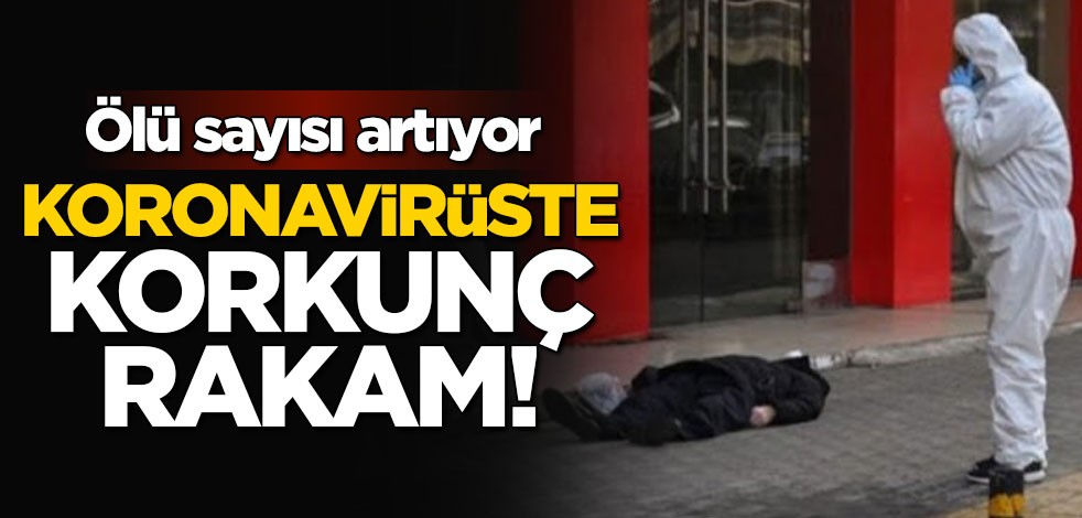 Koronavirüste korkunç rakam! Ölü sayısı artıyor