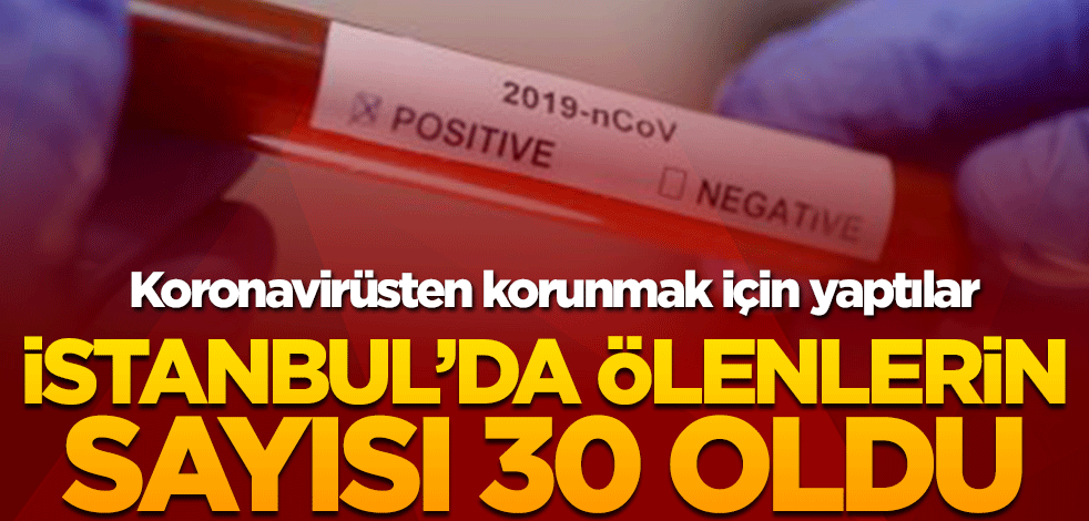 Koronavirüsten korunmak için içtiler! İstanbul’da ölenlerin sayısı 30 oldu