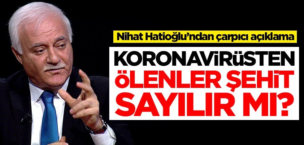 Koronavirüsten ölenler şehit sayılır mı? Nihat Hatioğlu’ndan çarpıcı açıklama