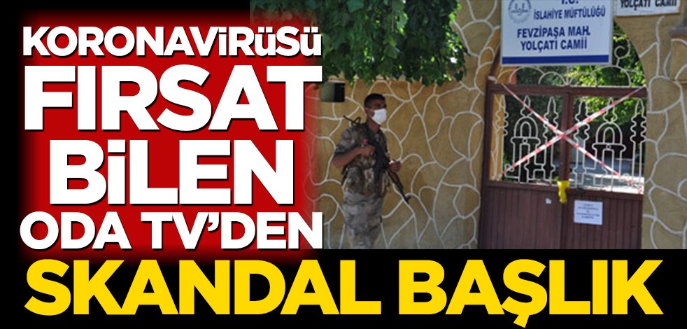 Koronavirüsü fırsat bilen ODA TV’den skandal başlık