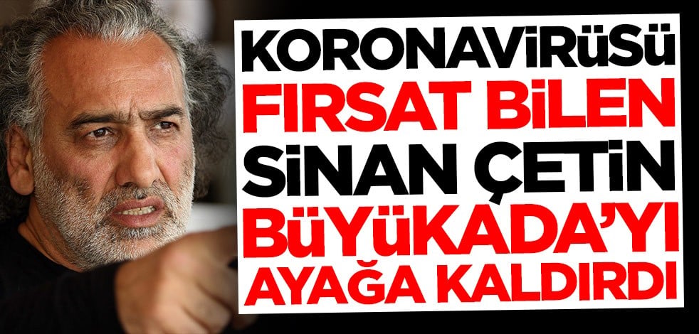 Koronavirüsü fırsat bilen Sinan Çetin, Büyükada'yı ayağa kaldırdı