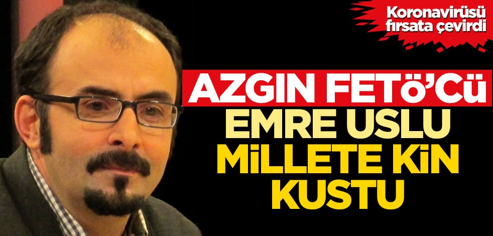 Azgın FETÖ'cü Emre Uslu koronavirüsü fırsata çevirdi!