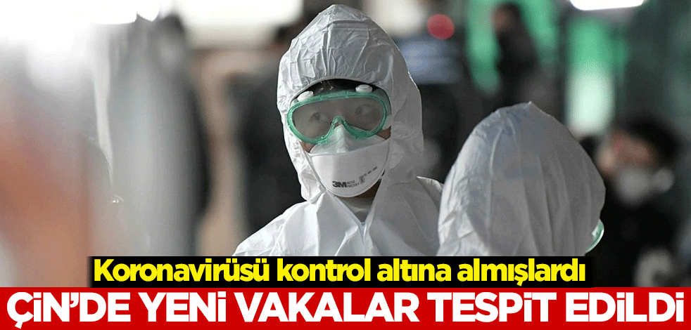 Koronavirüsü kontrol altına almışlardı! Çin'de yeni vakalar tespit edildi