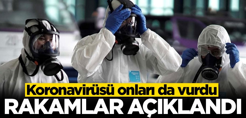 Koronavirüsü onları da vurdu! Rakamlar açıklandı
