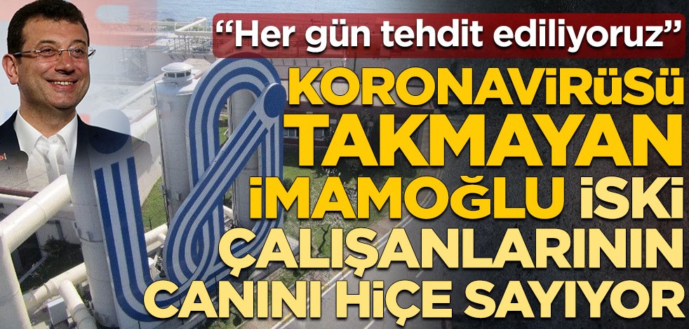 Koronavirüsü takmayan İmamoğlu İSKİ çalışanlarının canını hiçe sayıyor! "Her gün tehdit ediliyoruz"