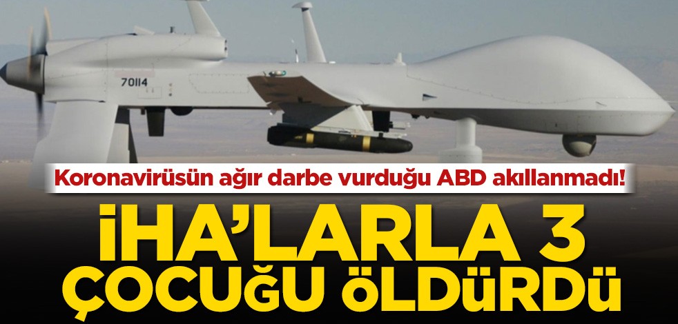 Koronavirüsün ağır darbe vurduğu ABD akıllanmadı! İHA’larla 3 çocuğu öldürdü