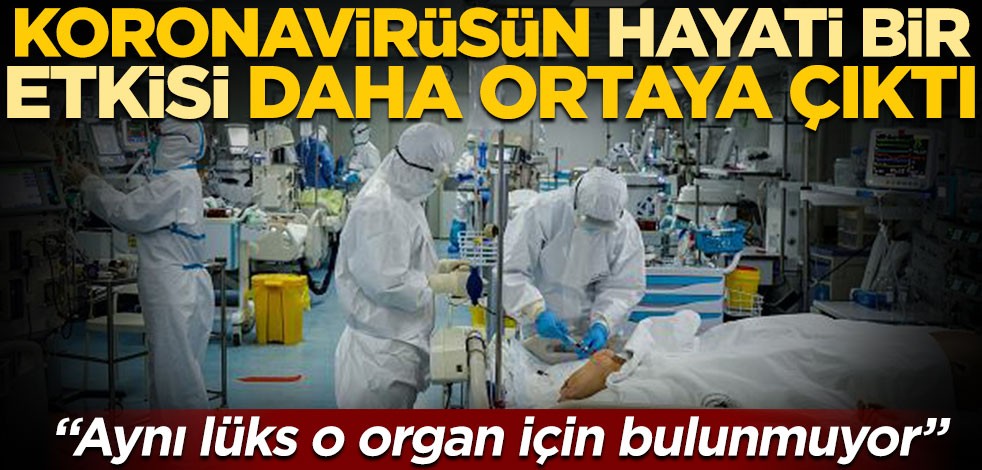 Koronavirüsün hayati bir etkisi daha ortaya çıktı! "Aynı lüks o organ için bulunmuyor"