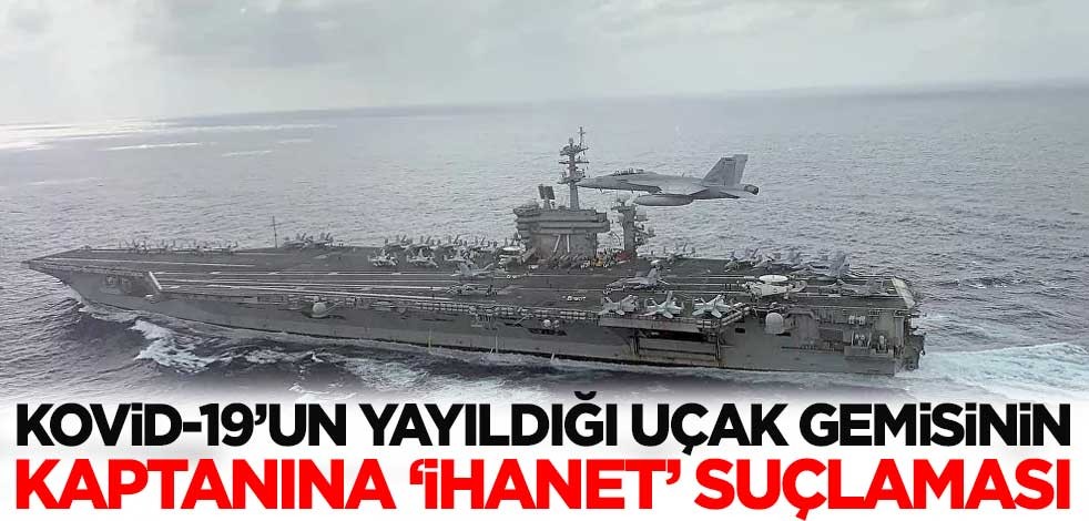 Koronavirüsün yayıldığı uçak gemisinin kaptanına 'ihanet' suçlaması