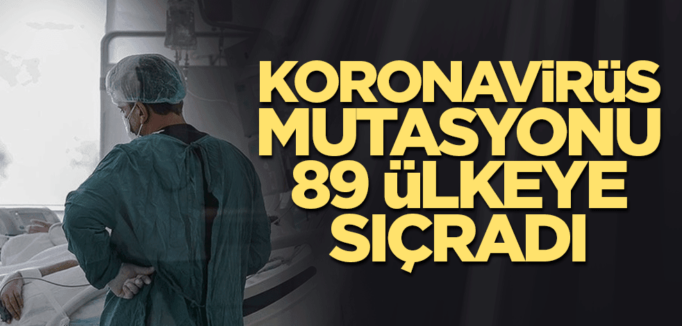Koronavirüsün yeni mutasyonu 89 ülkeye sıçradı