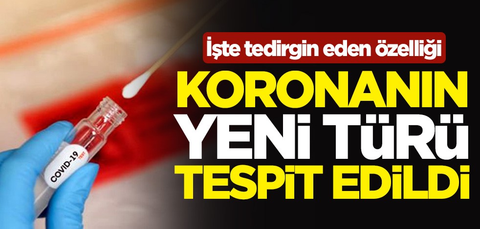 Koronavirüsün yeni türü tespit edildi! İşte tedirgin eden özelliği