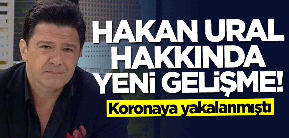 Koronaya yakalanmıştı... Hakan Ural hakkında yeni gelişme