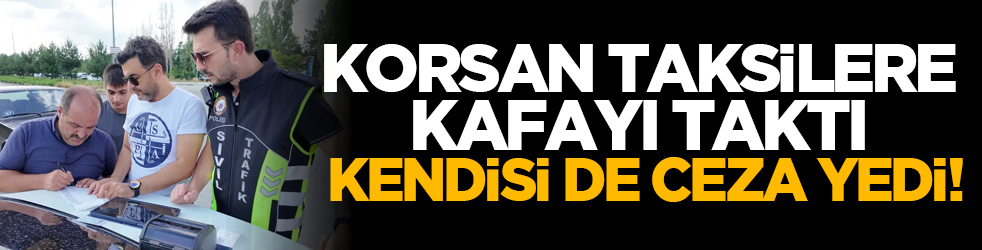 Korsan taksilere kafayı taktı kendisi de ceza yedi!