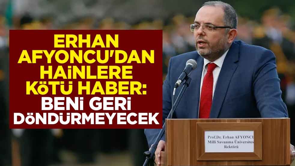 Erhan Afyoncu'dan hainlere kötü haber: Beni geri döndürmeyecek