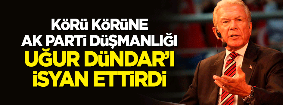 Körü körüne 'AK Parti düşmanlığı' Uğur Dündar'ı da vurunca isyan etti