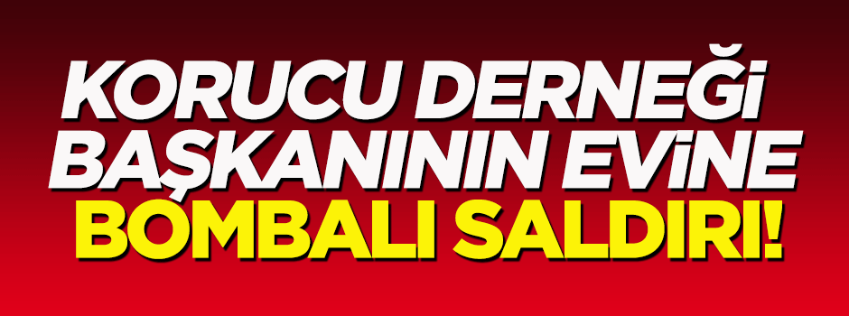 Korucu Derneği Başkanı Şen'in evine bombalı saldırı