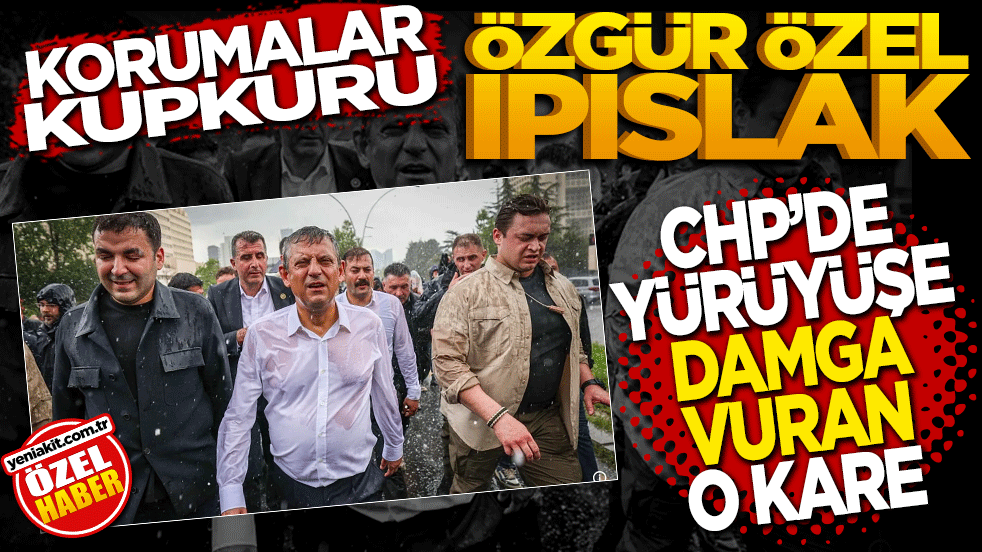 Korumalar kupkuru Özgür Özel ıpıslak! CHP'de yürüyüşe damga vuran kare