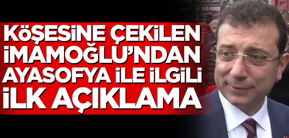 Köşesine çekilen Ekrem İmamoğlu’ndan ilk Ayasofya açıklaması