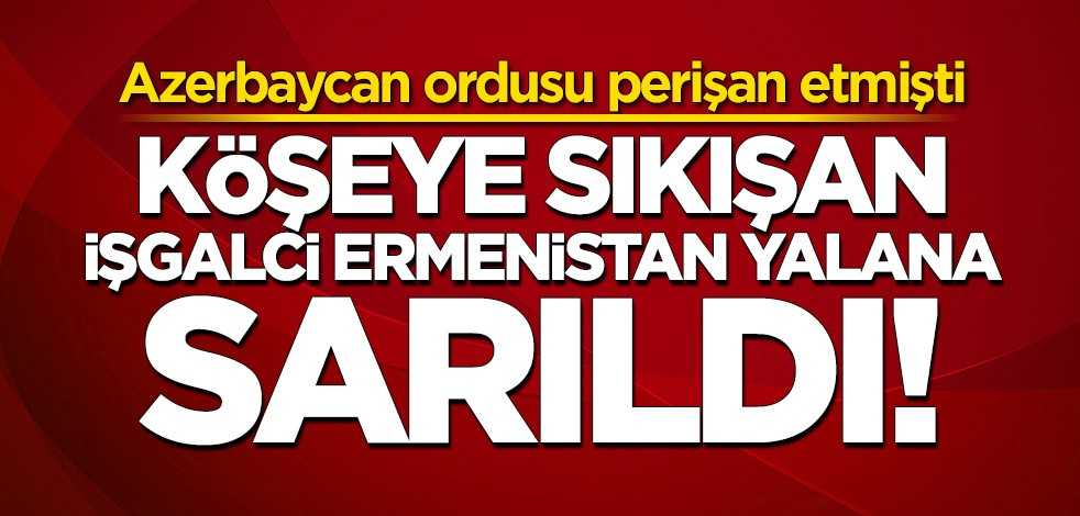 Köşeye sıkışan Ermenistan yalana sarıldı