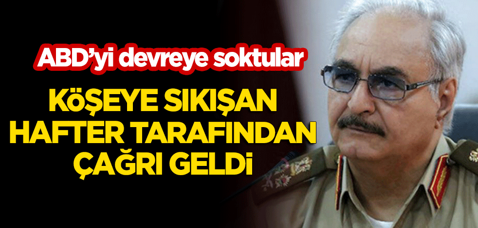 Köşeye sıkışan Hafter tarafından çağrı geldi! ABD'yi devreye soktular
